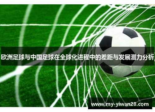 欧洲足球与中国足球在全球化进程中的差距与发展潜力分析