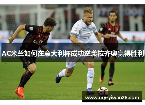AC米兰如何在意大利杯成功逆袭拉齐奥赢得胜利
