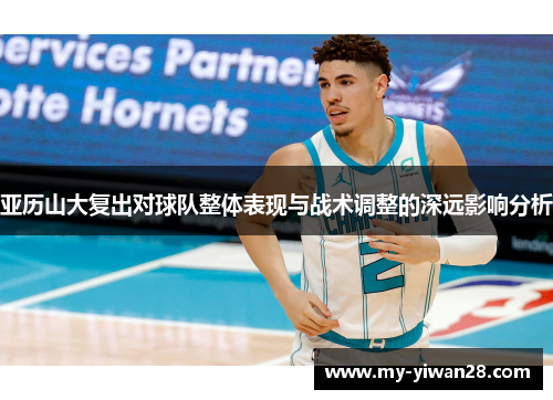 亚历山大复出对球队整体表现与战术调整的深远影响分析