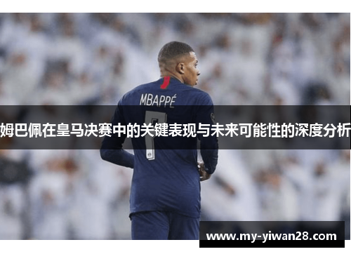 姆巴佩在皇马决赛中的关键表现与未来可能性的深度分析
