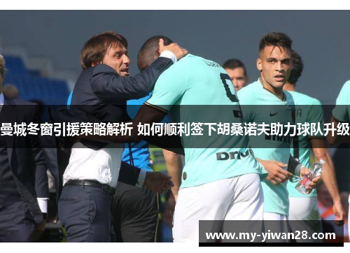 曼城冬窗引援策略解析 如何顺利签下胡桑诺夫助力球队升级