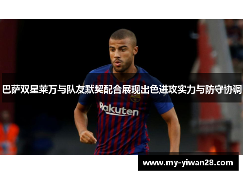 巴萨双星莱万与队友默契配合展现出色进攻实力与防守协调