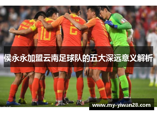 侯永永加盟云南足球队的五大深远意义解析