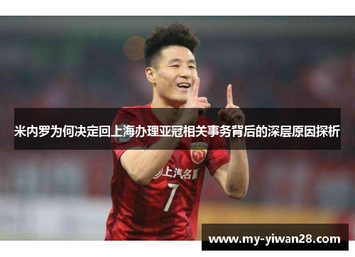 米内罗为何决定回上海办理亚冠相关事务背后的深层原因探析