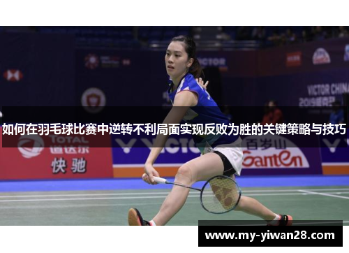 如何在羽毛球比赛中逆转不利局面实现反败为胜的关键策略与技巧