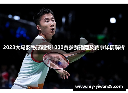 2023大马羽毛球超级1000赛参赛指南及赛事详情解析