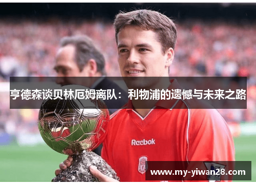 亨德森谈贝林厄姆离队：利物浦的遗憾与未来之路