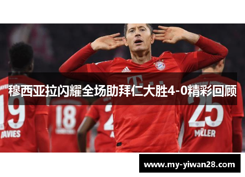 穆西亚拉闪耀全场助拜仁大胜4-0精彩回顾