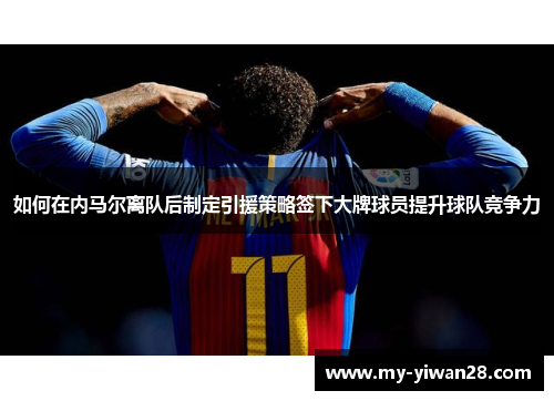 如何在内马尔离队后制定引援策略签下大牌球员提升球队竞争力