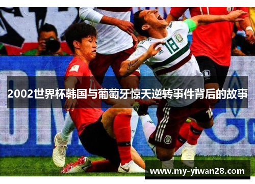 2002世界杯韩国与葡萄牙惊天逆转事件背后的故事