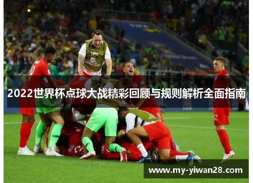 2022世界杯点球大战精彩回顾与规则解析全面指南