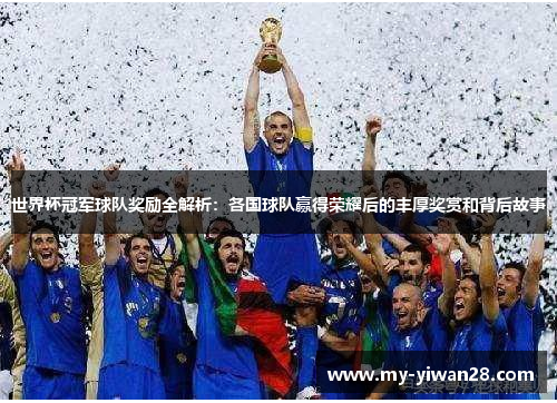 世界杯冠军球队奖励全解析：各国球队赢得荣耀后的丰厚奖赏和背后故事
