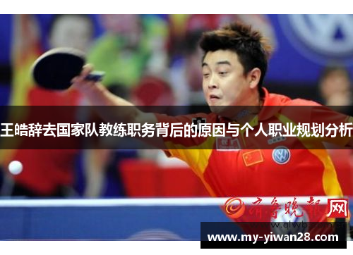 王皓辞去国家队教练职务背后的原因与个人职业规划分析