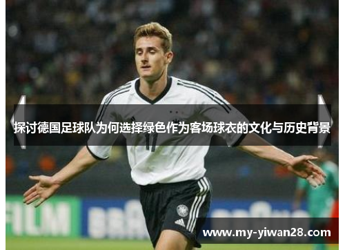 探讨德国足球队为何选择绿色作为客场球衣的文化与历史背景