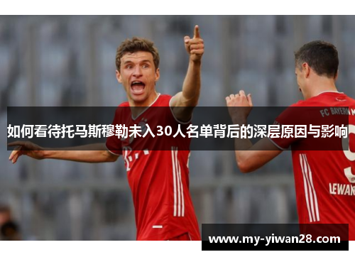 如何看待托马斯穆勒未入30人名单背后的深层原因与影响