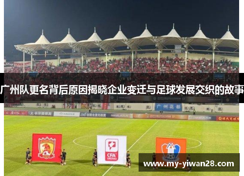 广州队更名背后原因揭晓企业变迁与足球发展交织的故事
