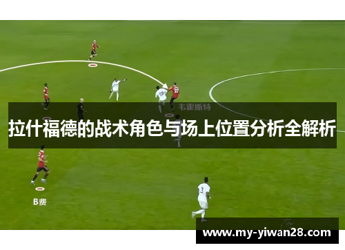 拉什福德的战术角色与场上位置分析全解析