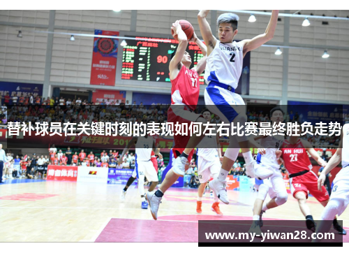 替补球员在关键时刻的表现如何左右比赛最终胜负走势