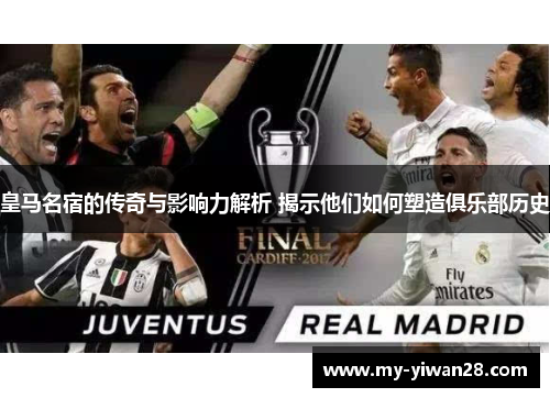 皇马名宿的传奇与影响力解析 揭示他们如何塑造俱乐部历史