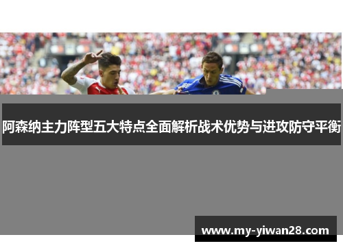 阿森纳主力阵型五大特点全面解析战术优势与进攻防守平衡