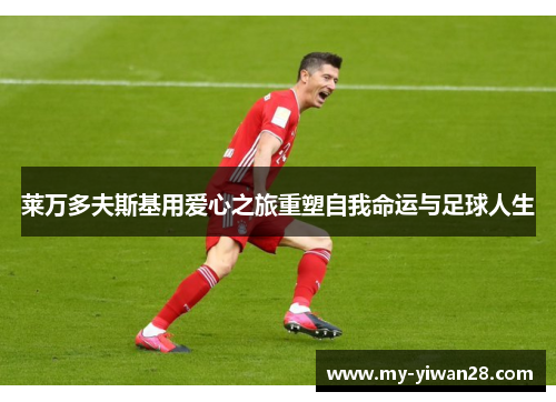 莱万多夫斯基用爱心之旅重塑自我命运与足球人生