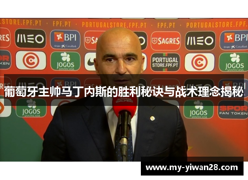 葡萄牙主帅马丁内斯的胜利秘诀与战术理念揭秘