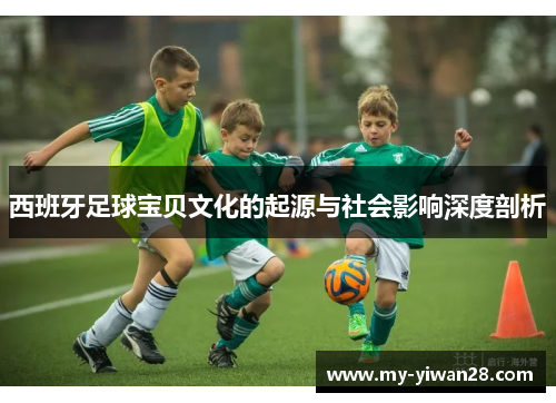 西班牙足球宝贝文化的起源与社会影响深度剖析