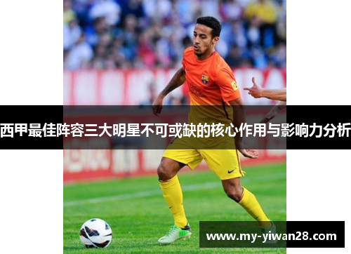 西甲最佳阵容三大明星不可或缺的核心作用与影响力分析