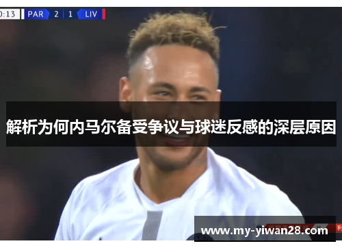 解析为何内马尔备受争议与球迷反感的深层原因