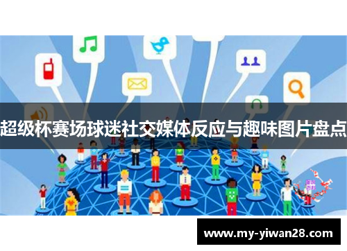 超级杯赛场球迷社交媒体反应与趣味图片盘点