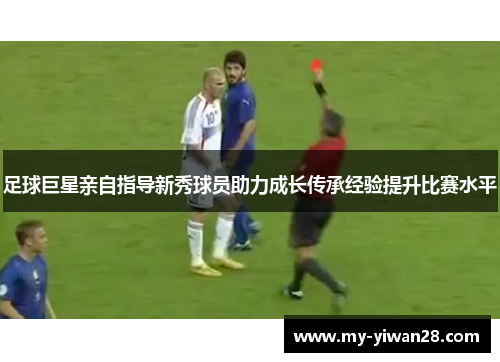足球巨星亲自指导新秀球员助力成长传承经验提升比赛水平