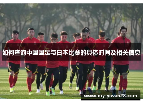 如何查询中国国足与日本比赛的具体时间及相关信息